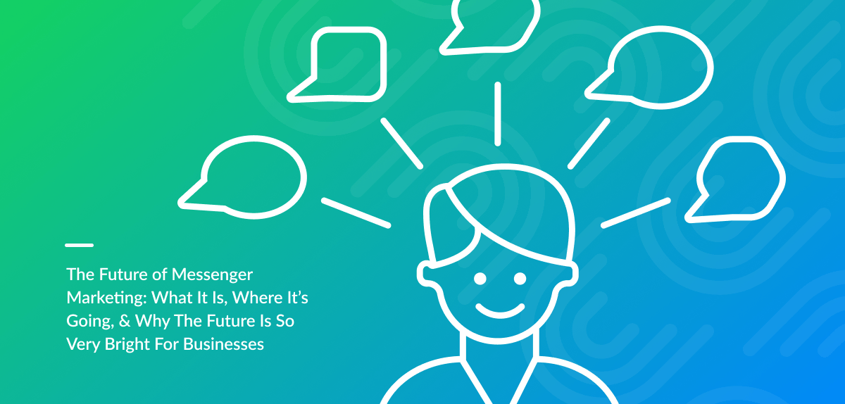 [UPDATED] The Future of Messenger Marketing: What It Is, Where It’s Going, & Why the Future is So Very Bright for Businesses in 2019