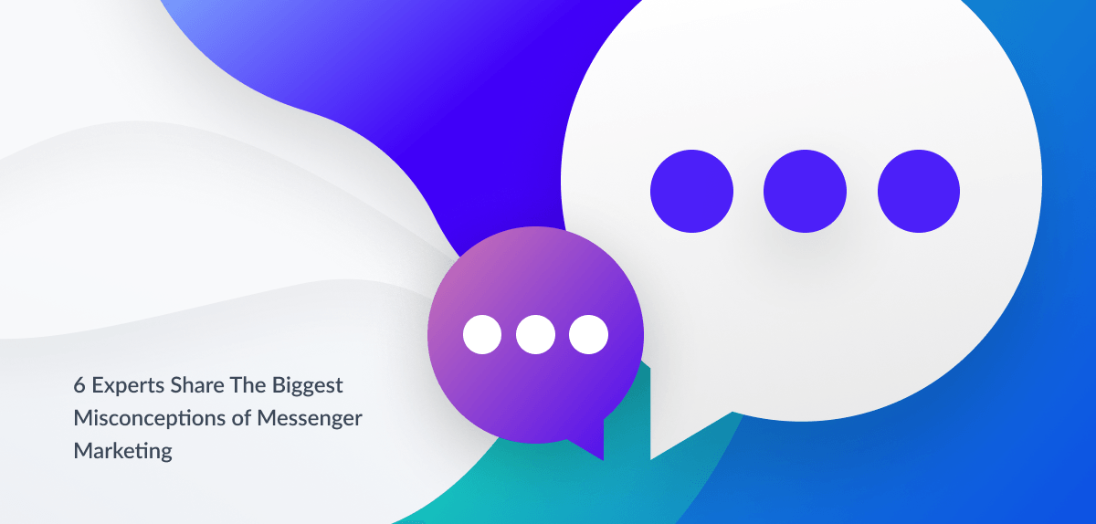 6 Messenger Marketing Experts Share The Biggest Misconceptions about Messenger Bots