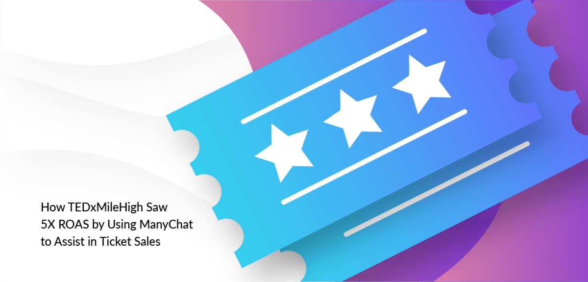 [Case Study] How TEDxMileHigh Saw 5X ROAS by Using ManyChat to Assist in Ticket Sales