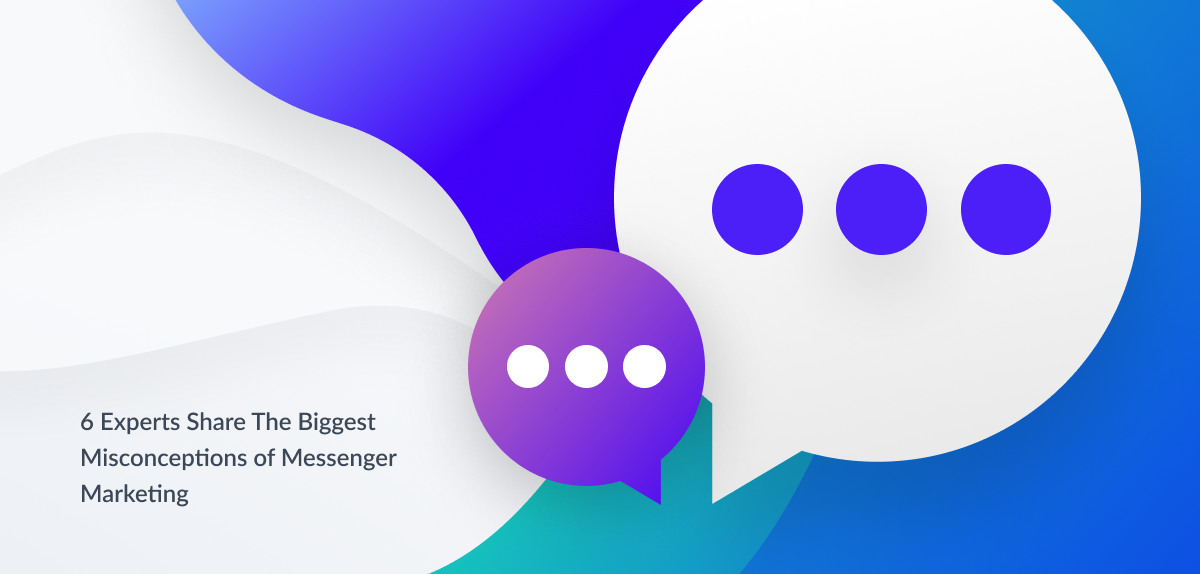 6 experts share the biggest misconceptions of Messenger Marketing